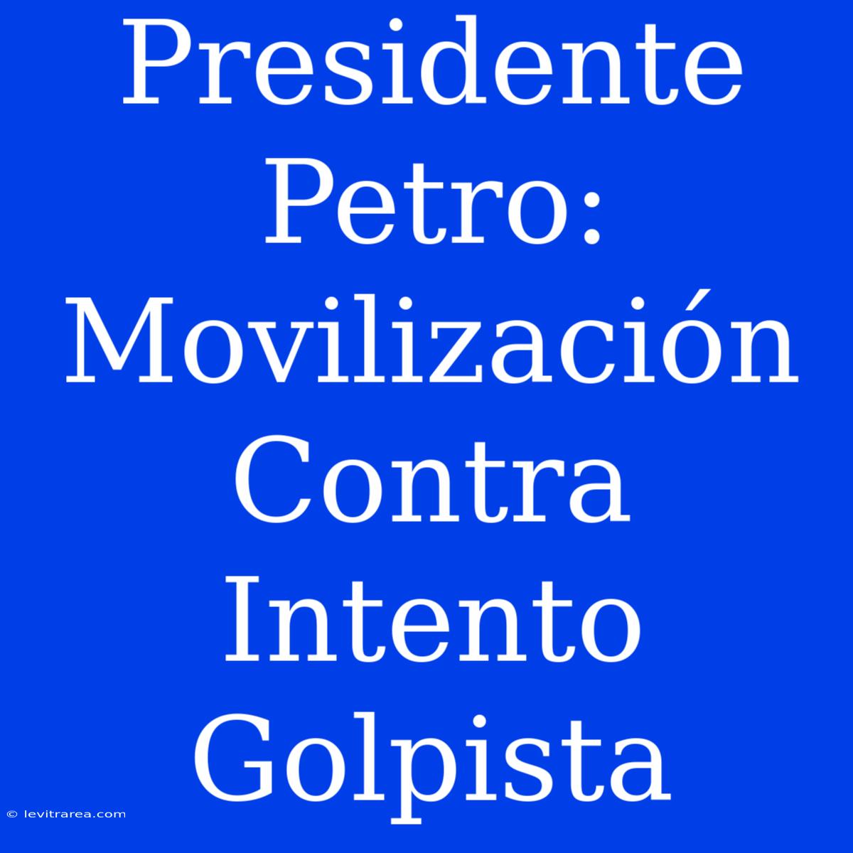 Presidente Petro: Movilización Contra Intento Golpista