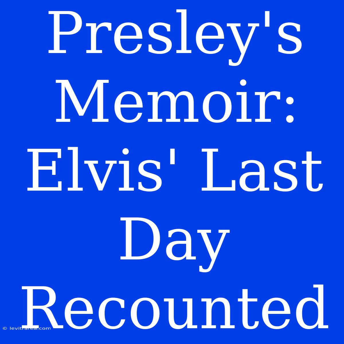 Presley's Memoir: Elvis' Last Day Recounted