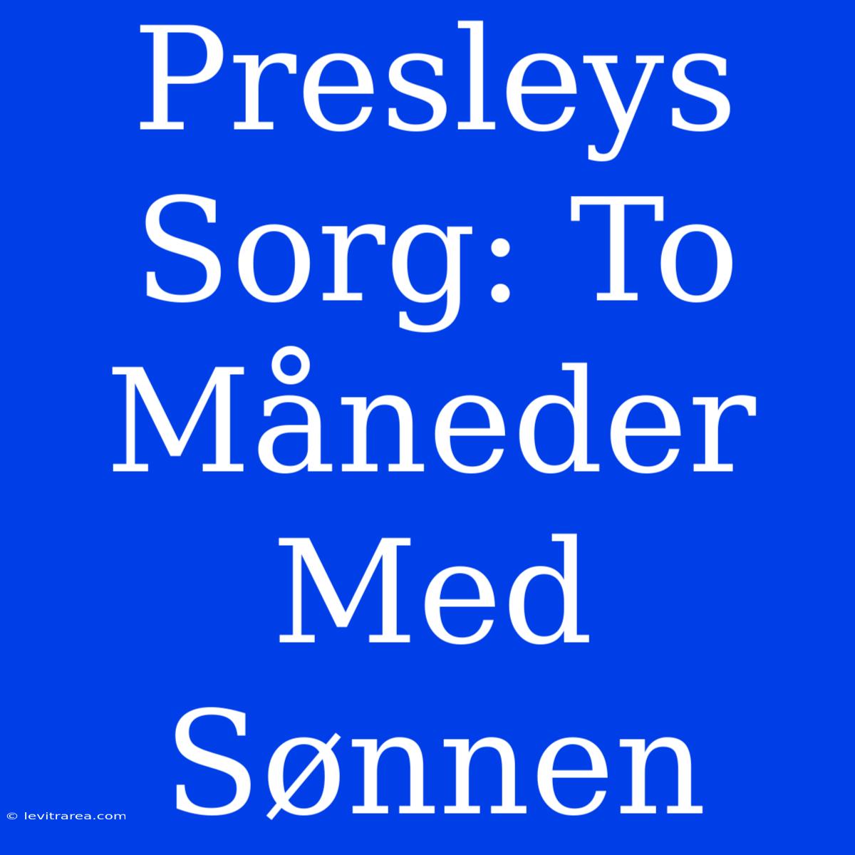 Presleys Sorg: To Måneder Med Sønnen