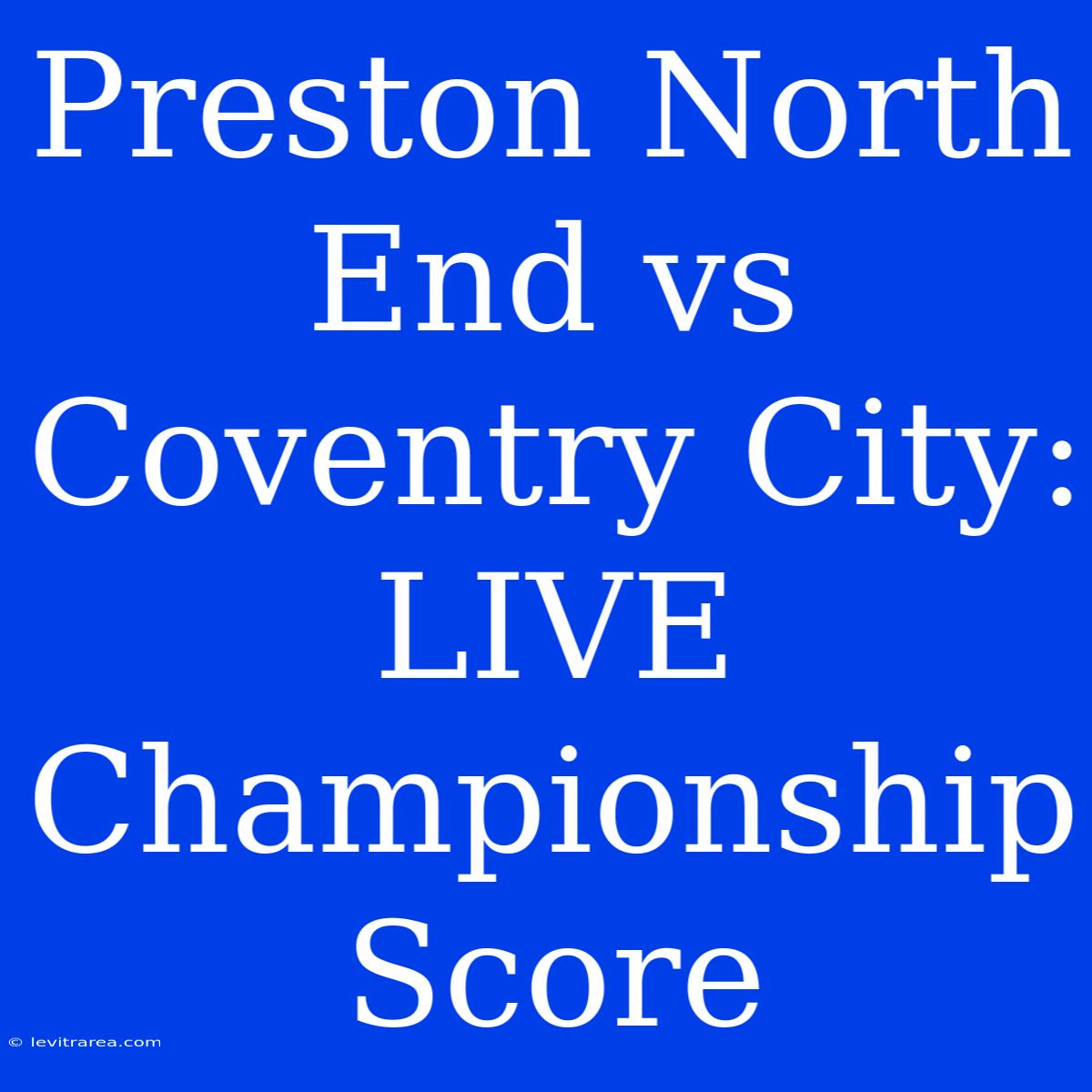 Preston North End Vs Coventry City: LIVE Championship Score