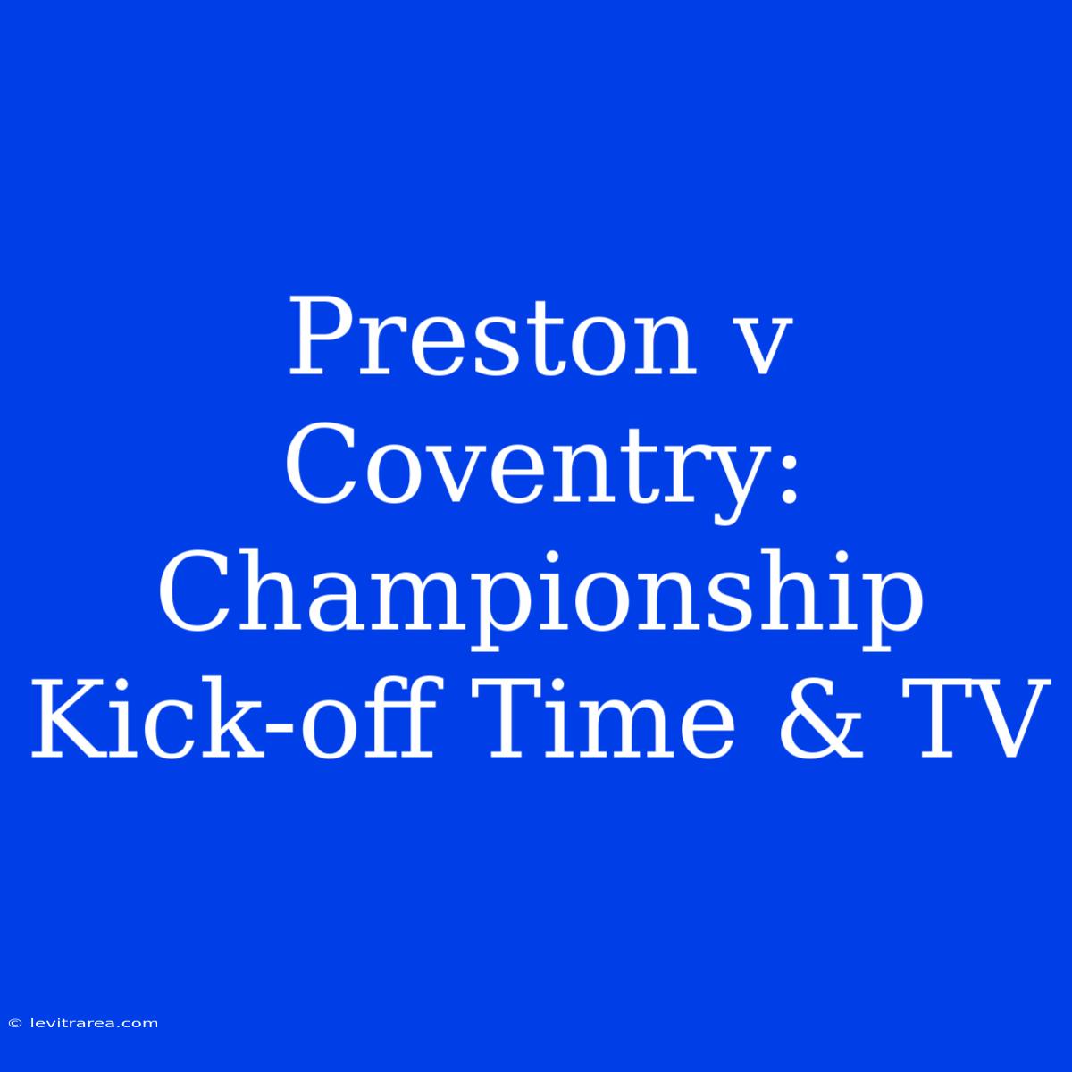 Preston V Coventry: Championship Kick-off Time & TV