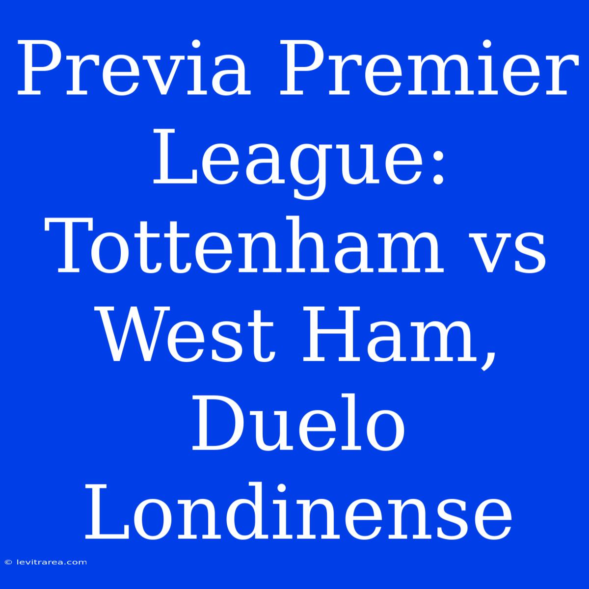 Previa Premier League: Tottenham Vs West Ham, Duelo Londinense