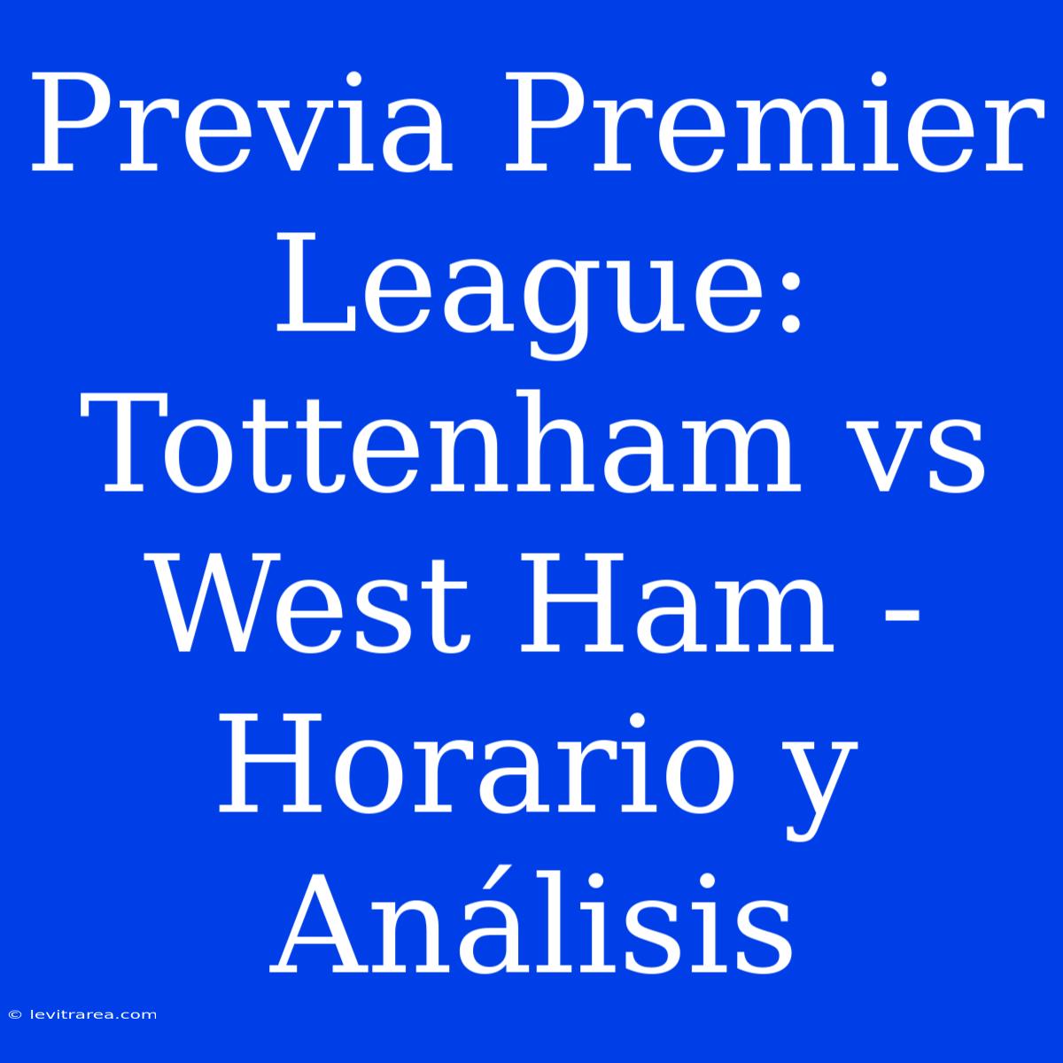 Previa Premier League: Tottenham Vs West Ham - Horario Y Análisis