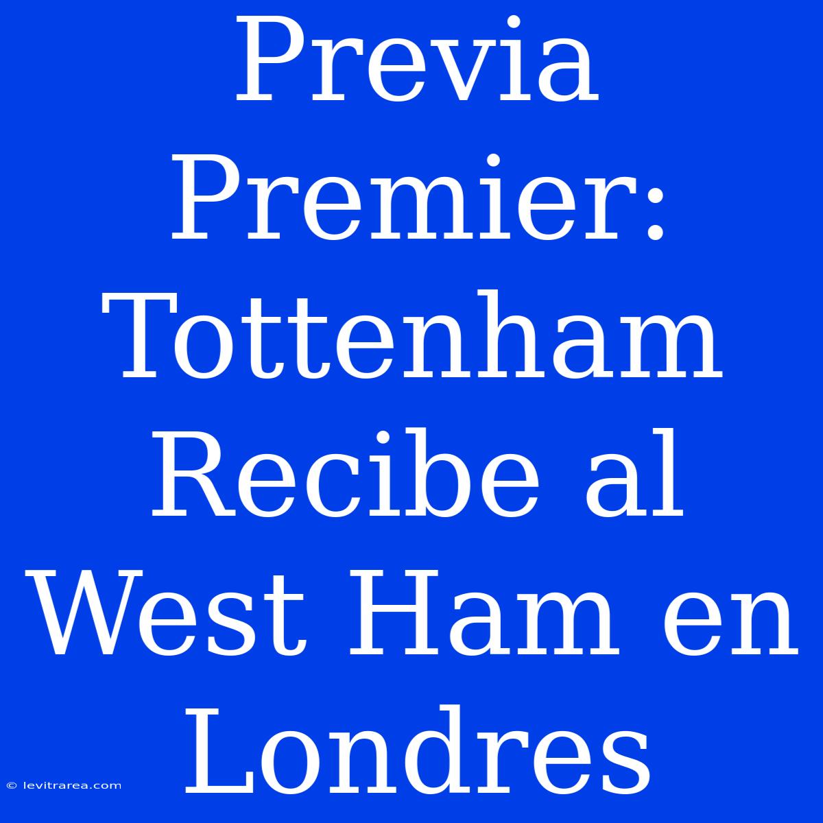 Previa Premier: Tottenham Recibe Al West Ham En Londres