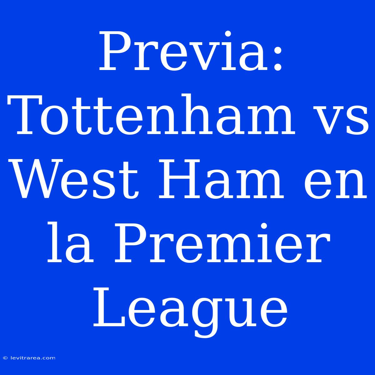 Previa: Tottenham Vs West Ham En La Premier League