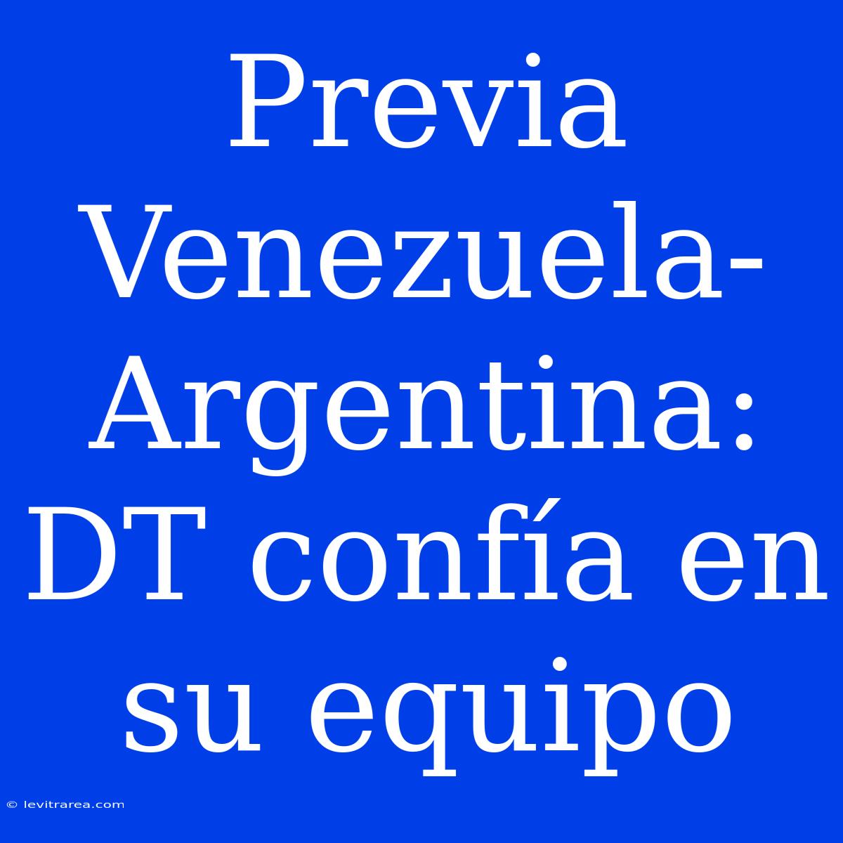 Previa Venezuela-Argentina: DT Confía En Su Equipo