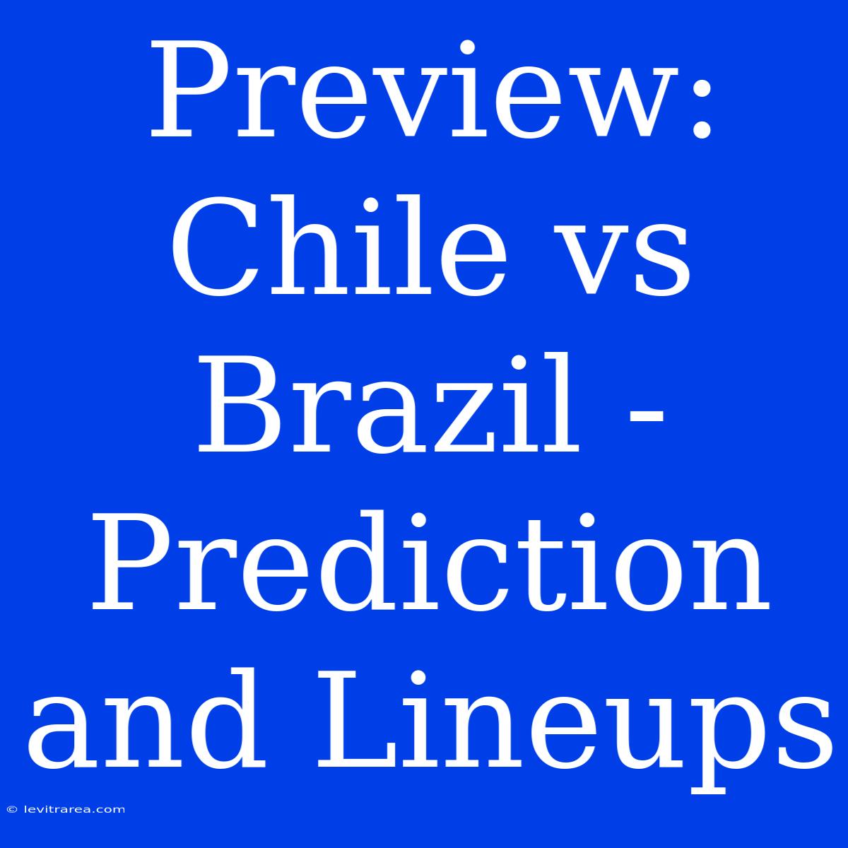 Preview: Chile Vs Brazil - Prediction And Lineups