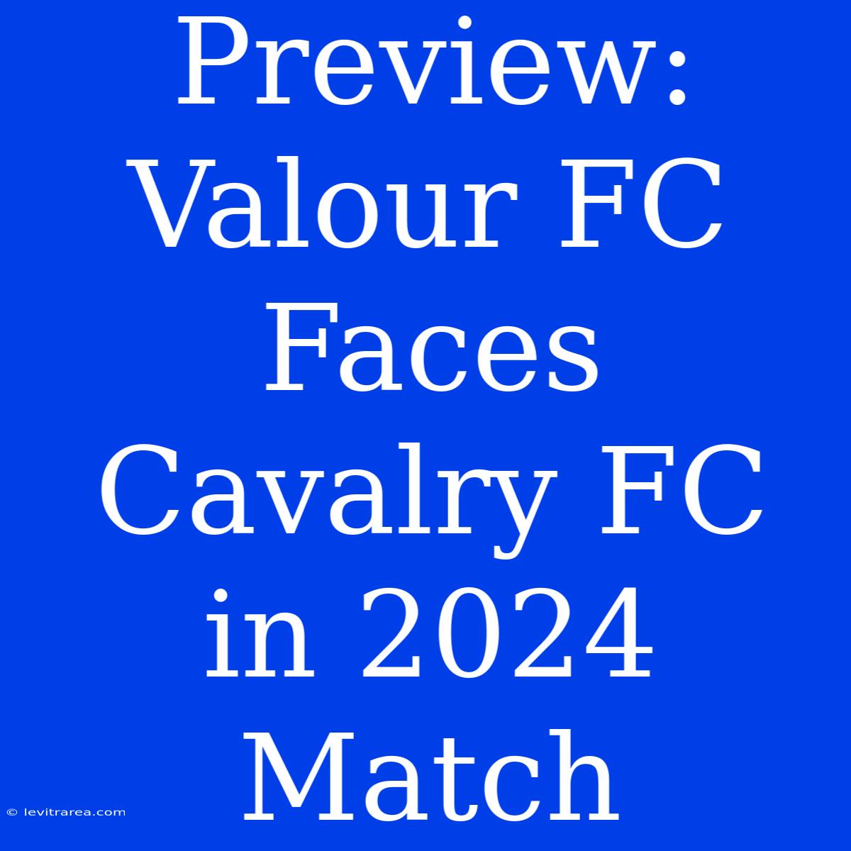 Preview: Valour FC Faces Cavalry FC In 2024 Match