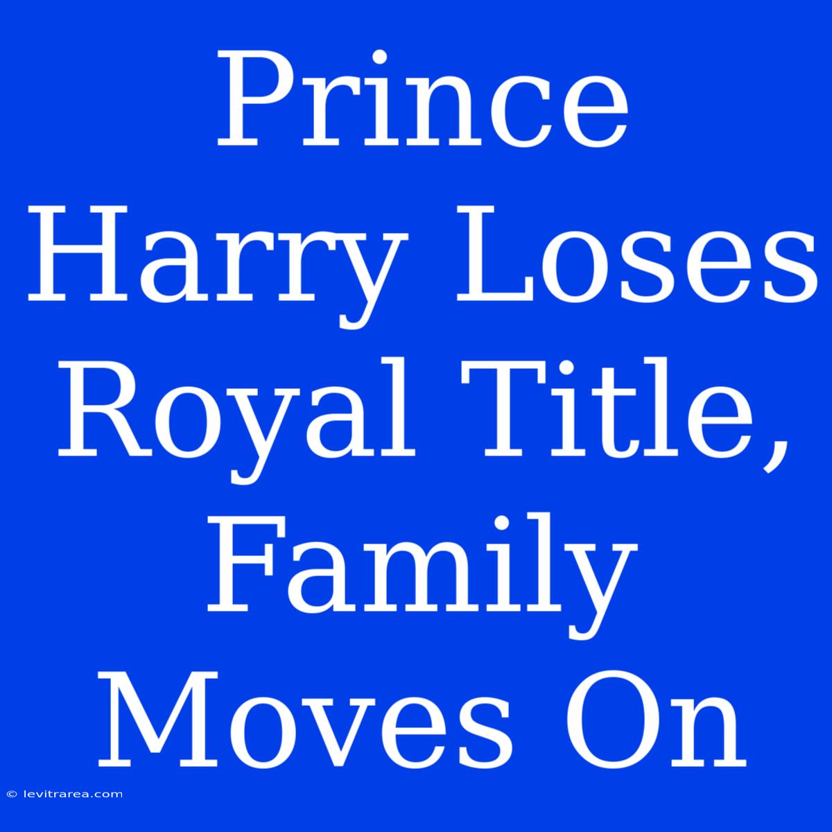 Prince Harry Loses Royal Title, Family Moves On