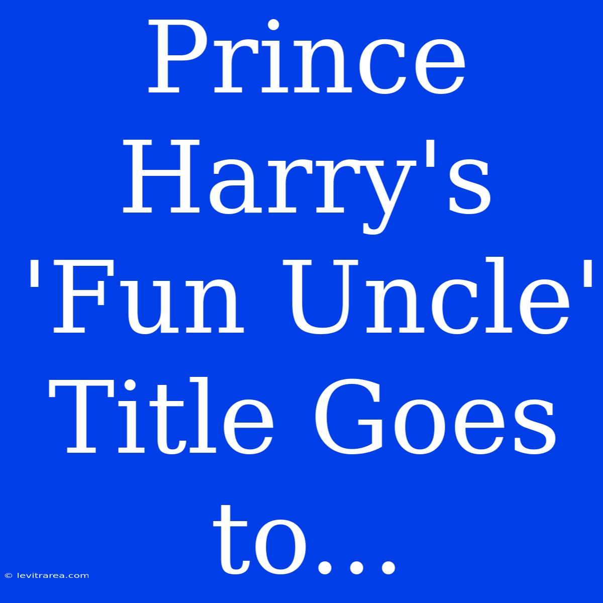 Prince Harry's 'Fun Uncle' Title Goes To...