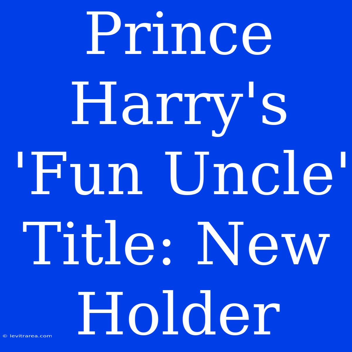 Prince Harry's 'Fun Uncle' Title: New Holder