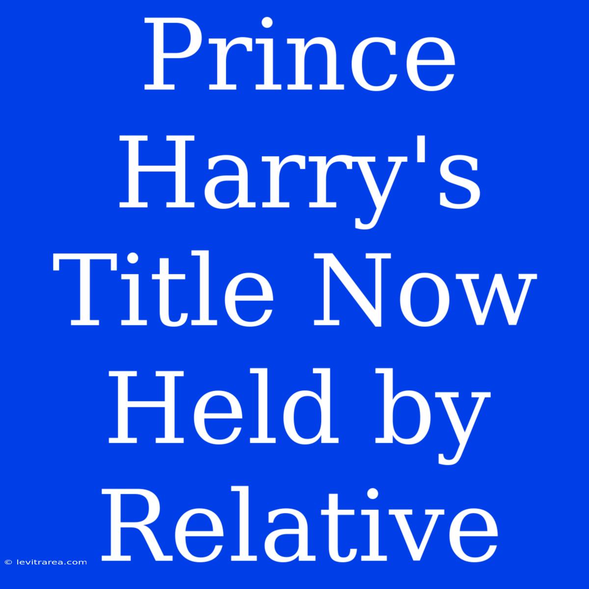 Prince Harry's Title Now Held By Relative 