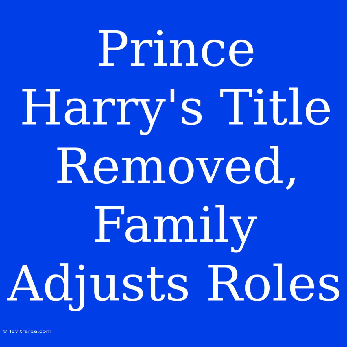 Prince Harry's Title Removed, Family Adjusts Roles