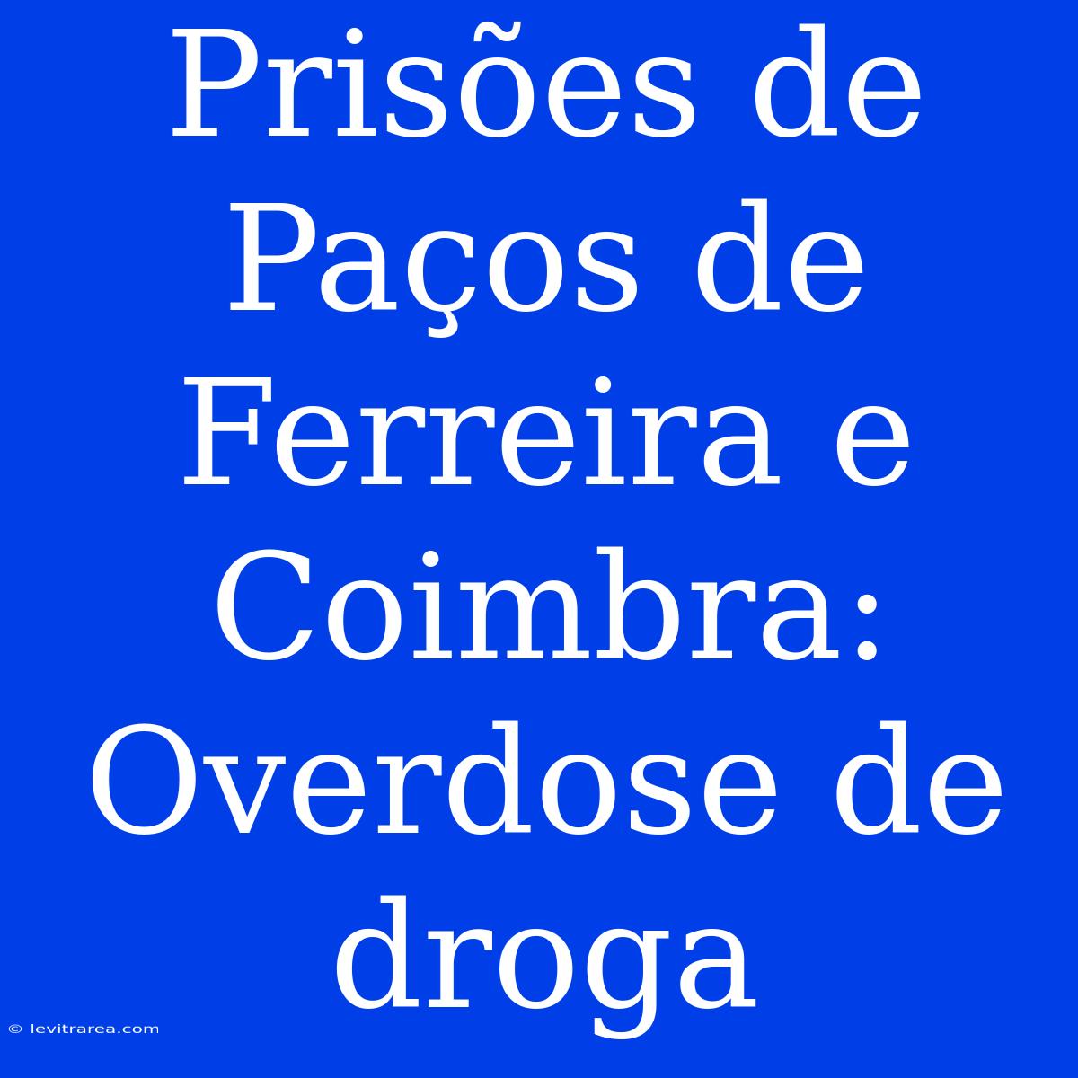 Prisões De Paços De Ferreira E Coimbra: Overdose De Droga