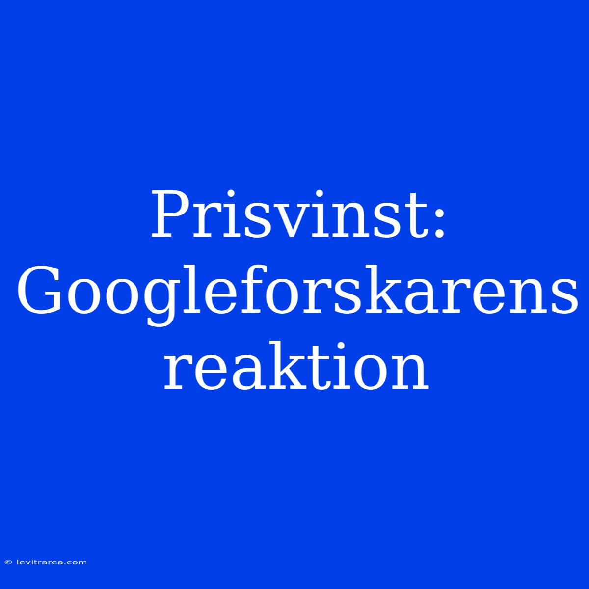 Prisvinst: Googleforskarens Reaktion