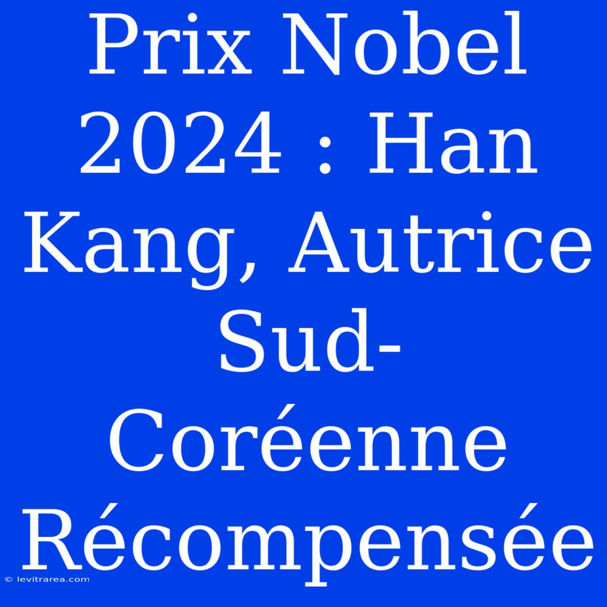 Prix Nobel 2024 : Han Kang, Autrice Sud-Coréenne Récompensée