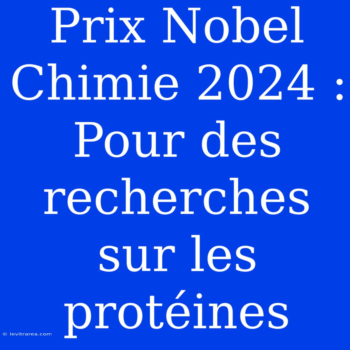 Prix Nobel Chimie 2024 : Pour Des Recherches Sur Les Protéines