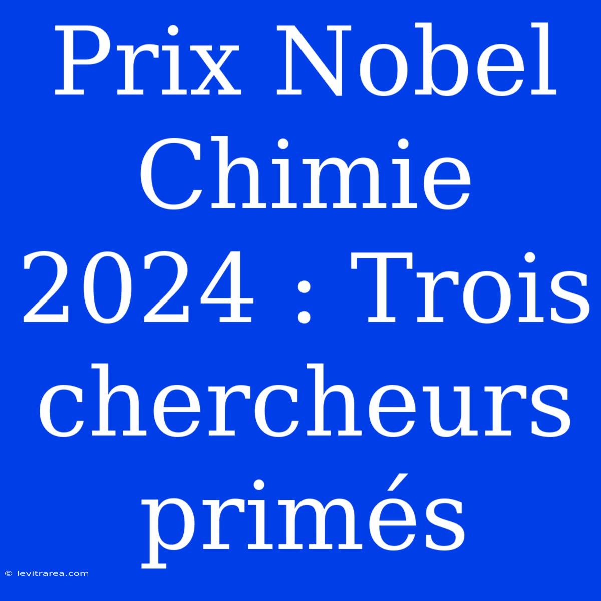 Prix Nobel Chimie 2024 : Trois Chercheurs Primés