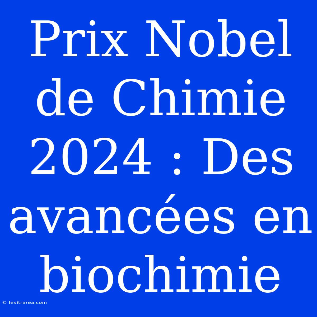 Prix Nobel De Chimie 2024 : Des Avancées En Biochimie 