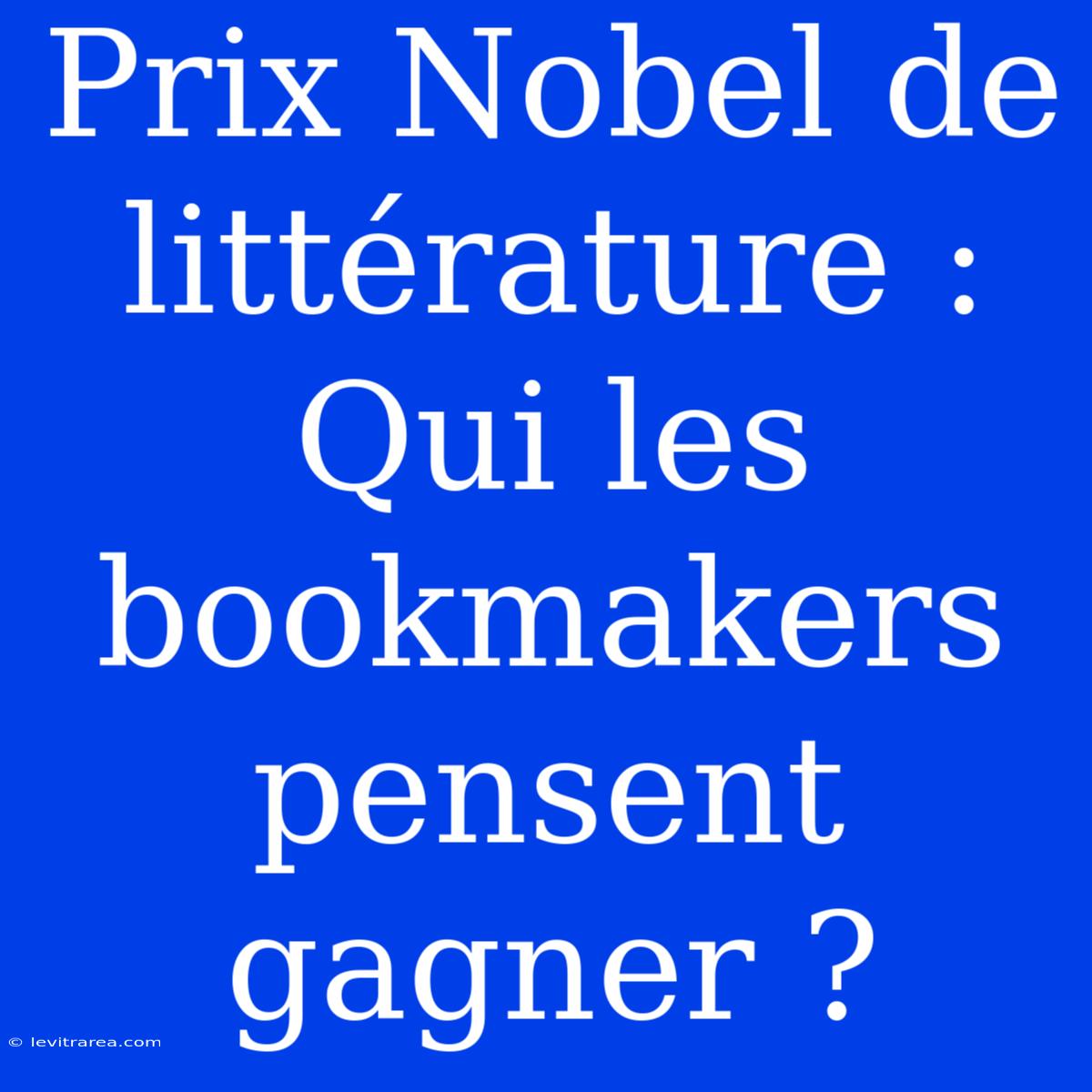 Prix Nobel De Littérature : Qui Les Bookmakers Pensent Gagner ?