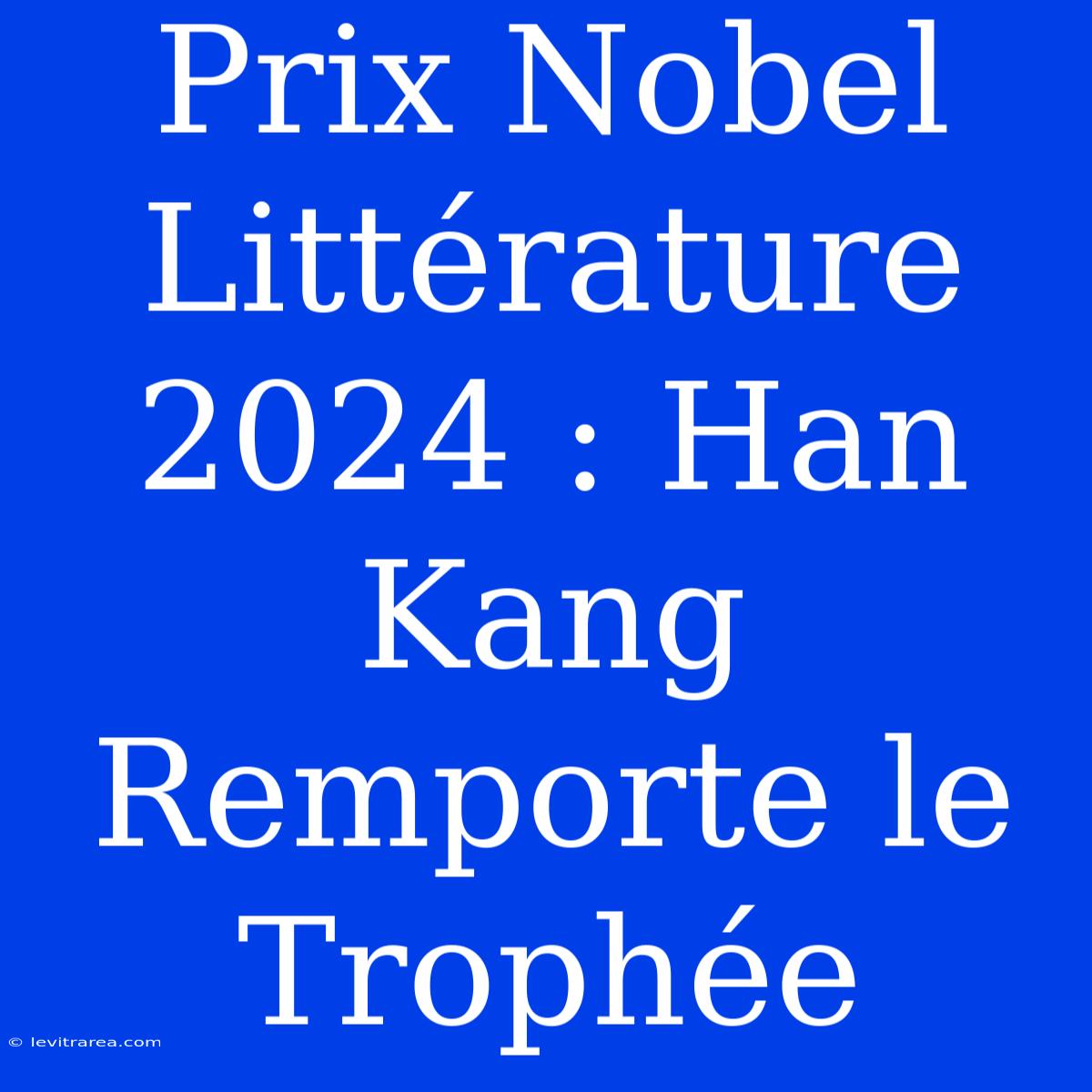 Prix Nobel Littérature 2024 : Han Kang Remporte Le Trophée