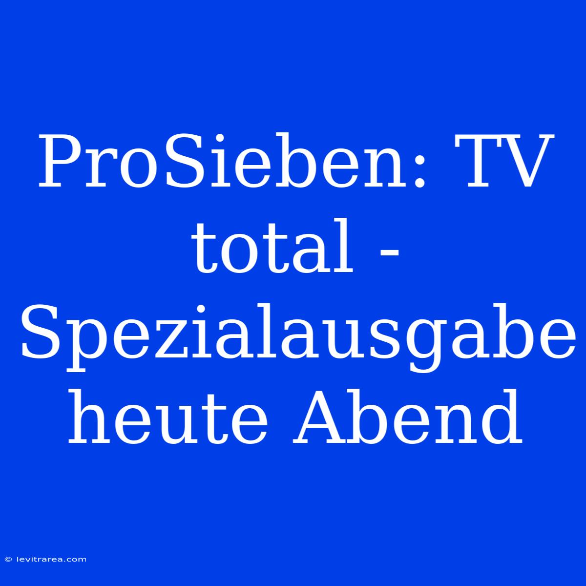 ProSieben: TV Total - Spezialausgabe  Heute Abend