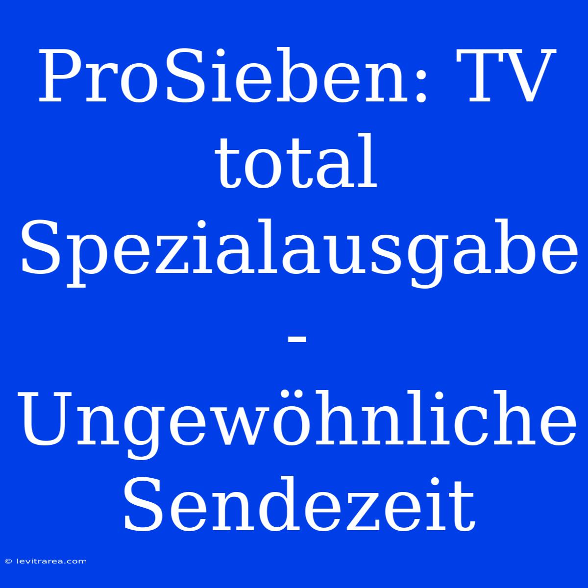 ProSieben: TV Total Spezialausgabe -  Ungewöhnliche Sendezeit