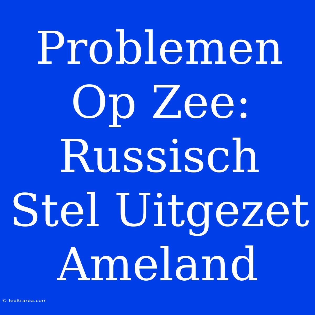 Problemen Op Zee: Russisch Stel Uitgezet Ameland