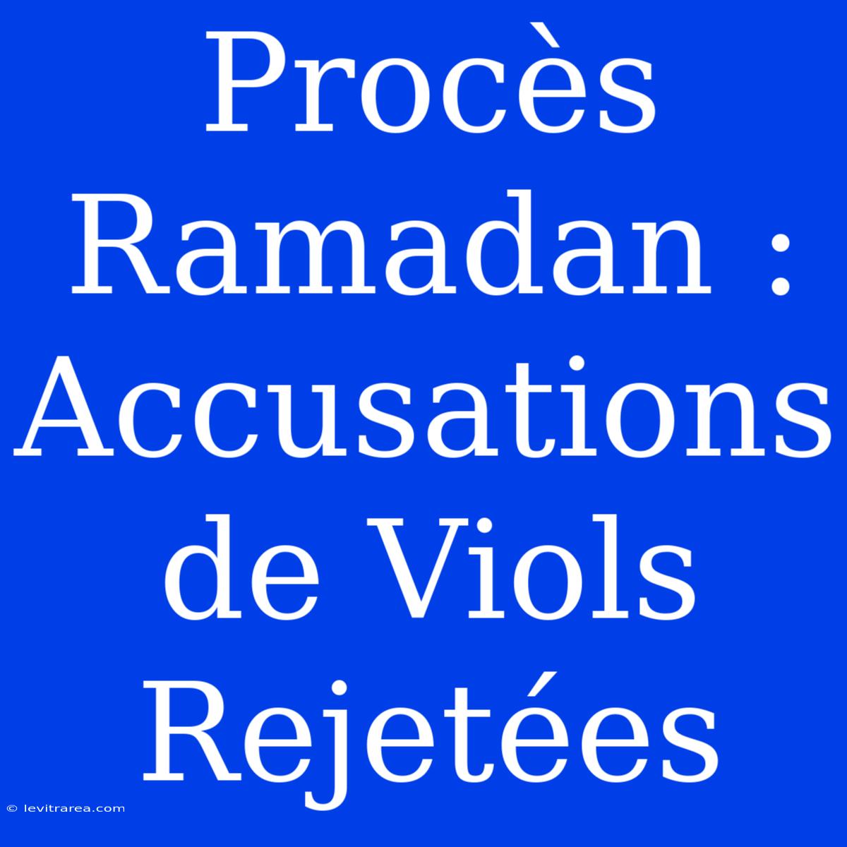 Procès Ramadan : Accusations De Viols Rejetées