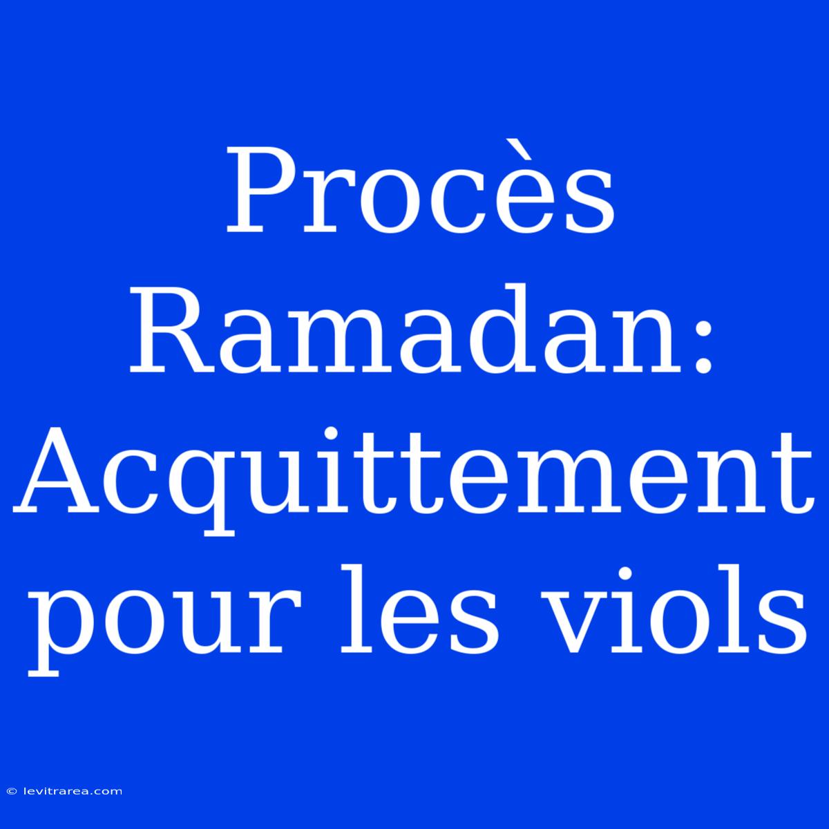 Procès Ramadan: Acquittement Pour Les Viols