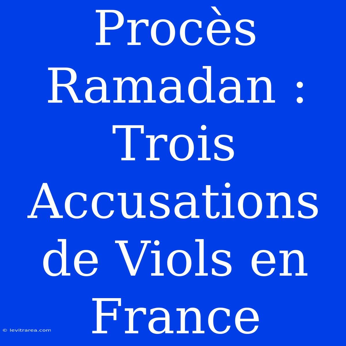 Procès Ramadan : Trois Accusations De Viols En France