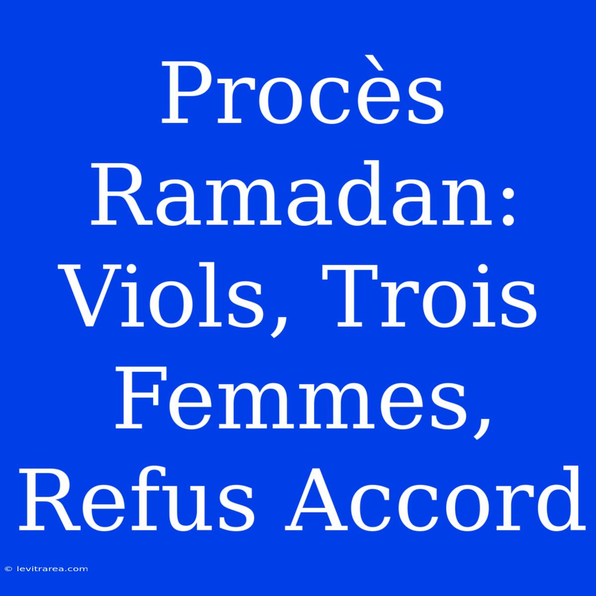 Procès Ramadan: Viols, Trois Femmes, Refus Accord