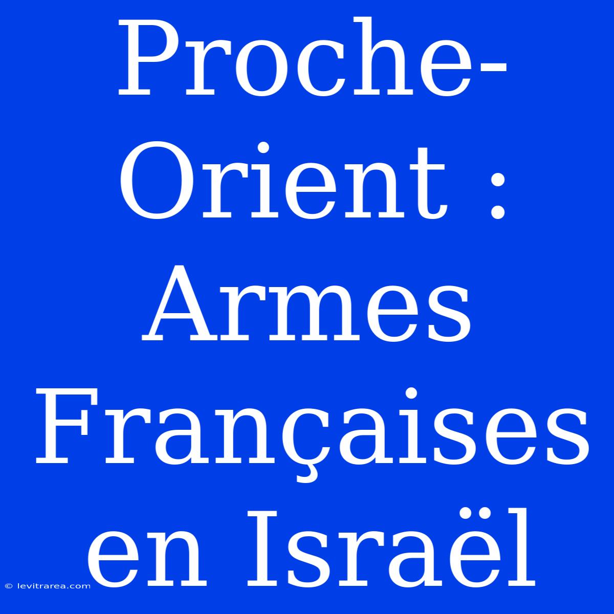 Proche-Orient : Armes Françaises En Israël