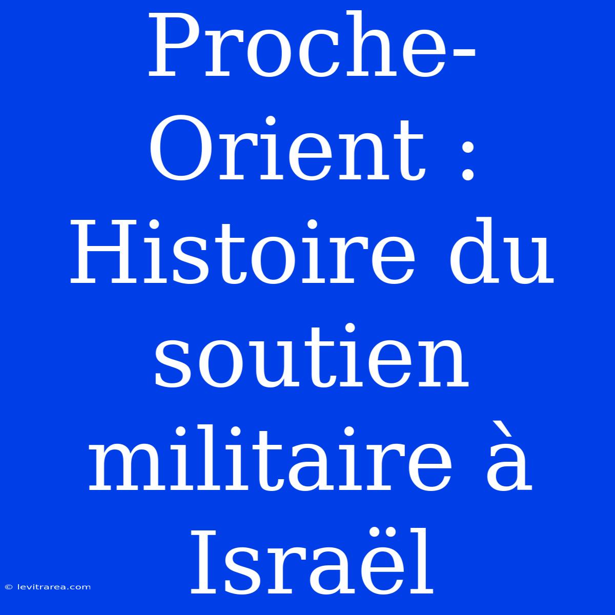 Proche-Orient : Histoire Du Soutien Militaire À Israël