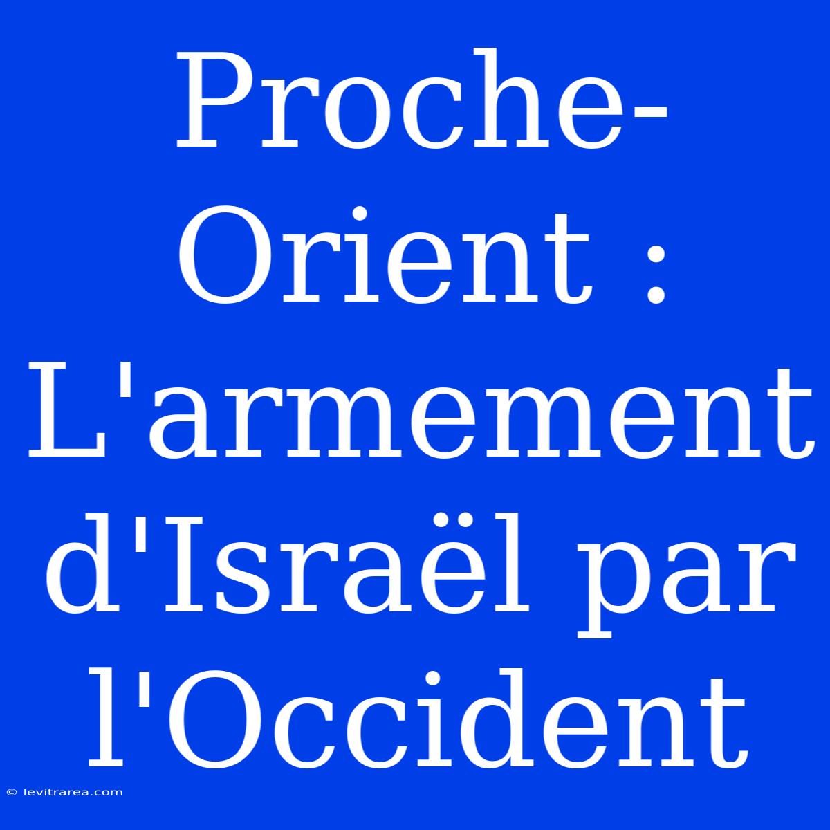 Proche-Orient : L'armement D'Israël Par L'Occident