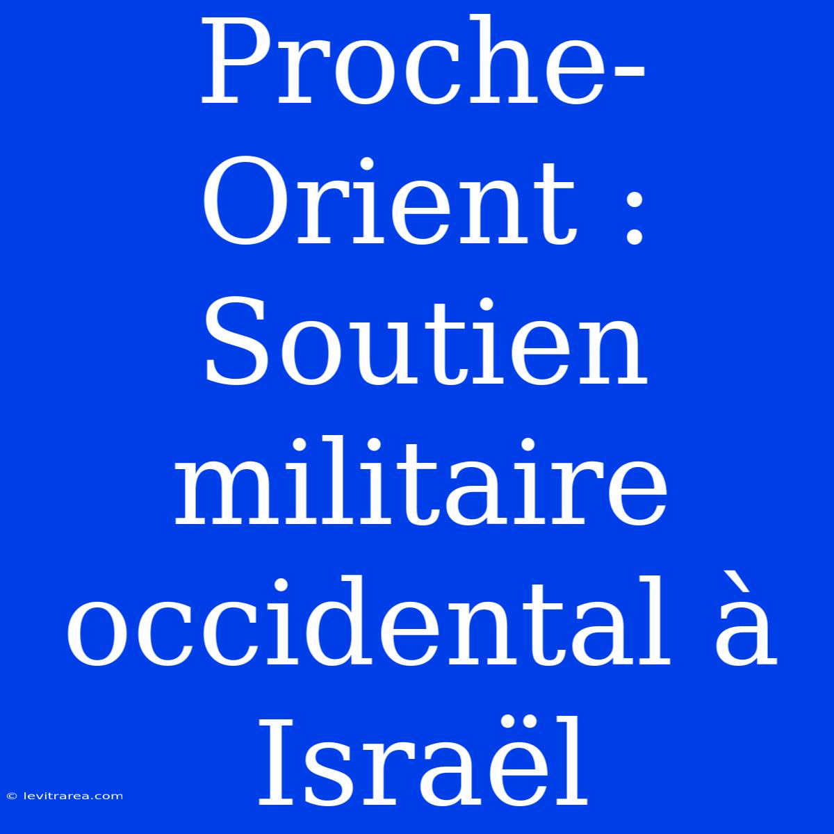 Proche-Orient : Soutien Militaire Occidental À Israël