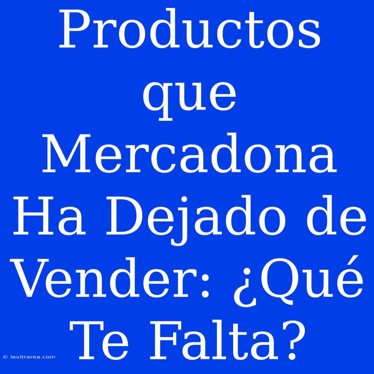 Productos Que Mercadona Ha Dejado De Vender: ¿Qué Te Falta?