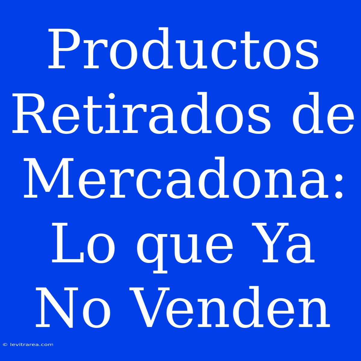 Productos Retirados De Mercadona: Lo Que Ya No Venden