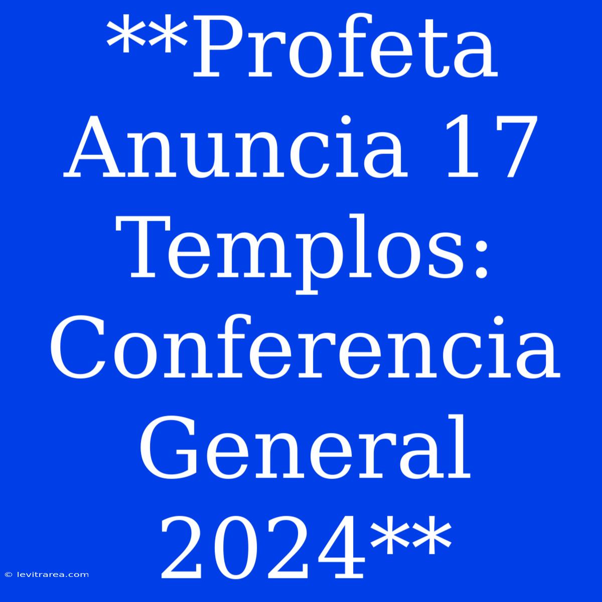 **Profeta Anuncia 17 Templos: Conferencia General 2024**