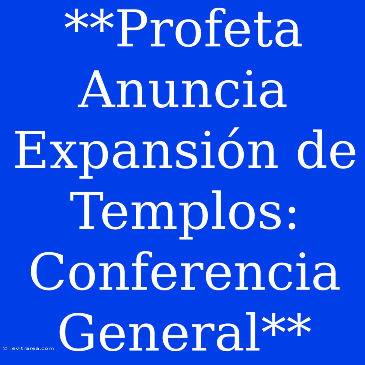 **Profeta Anuncia Expansión De Templos: Conferencia General** 