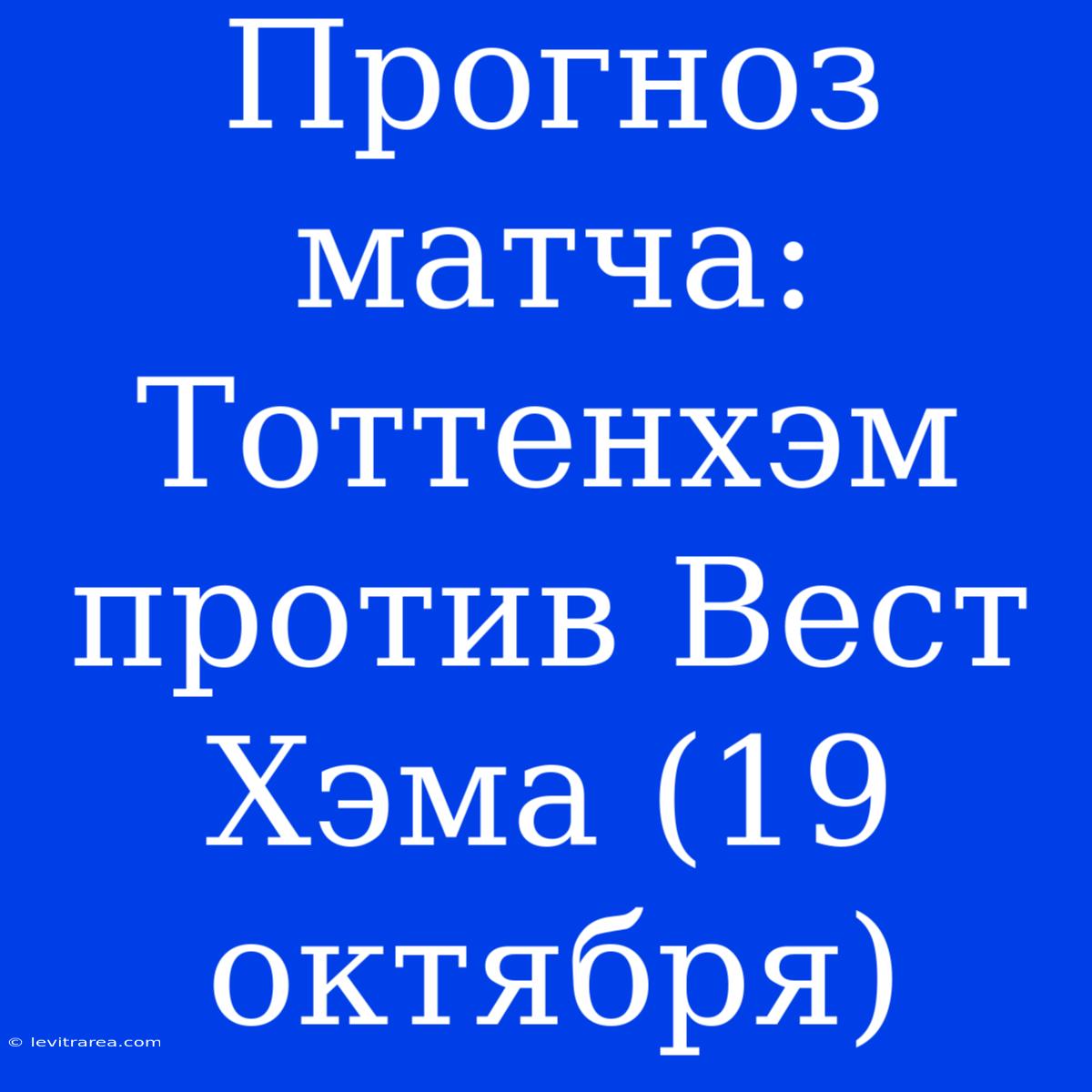 Прогноз Матча: Тоттенхэм Против Вест Хэма (19 Октября)