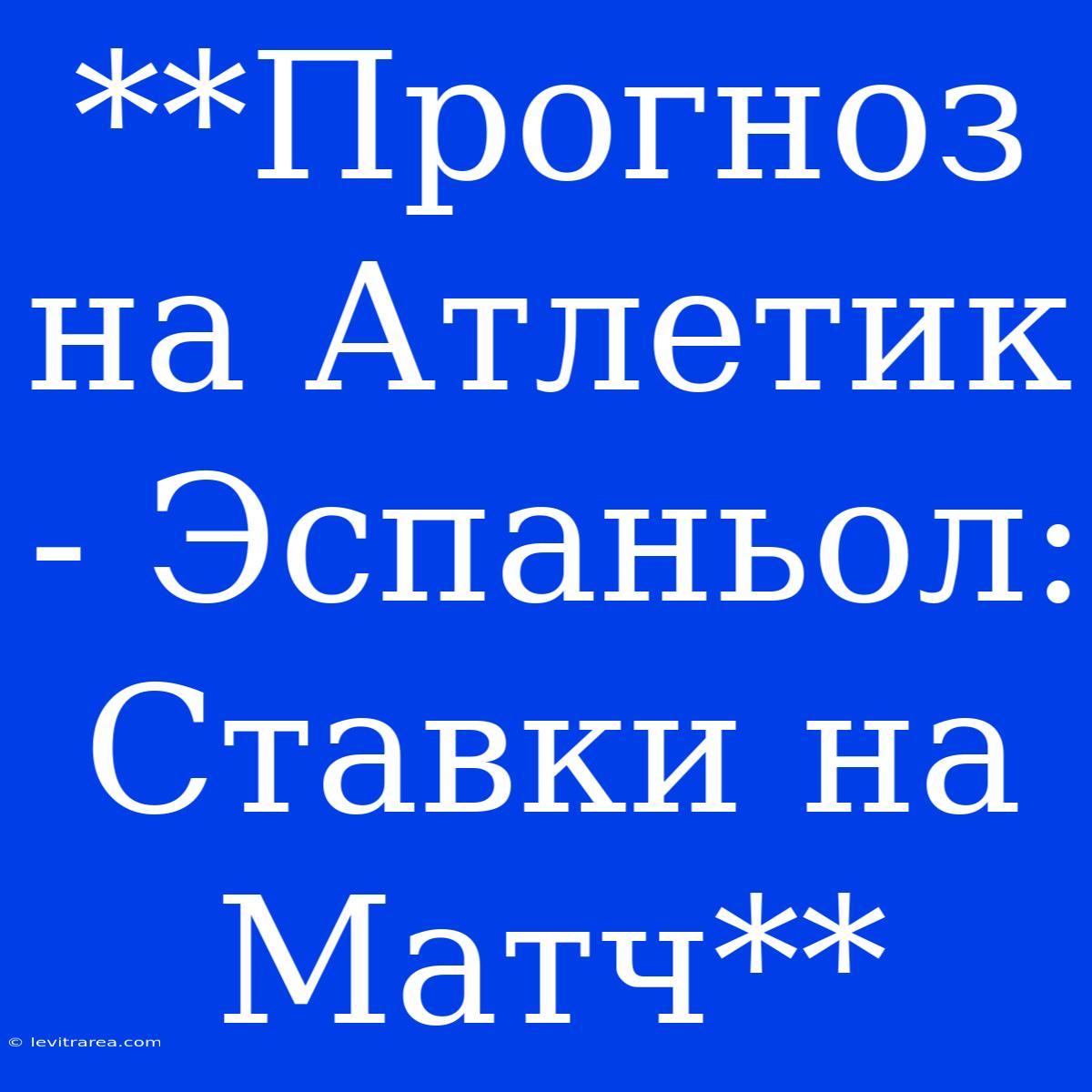 **Прогноз На Атлетик - Эспаньол: Ставки На Матч**