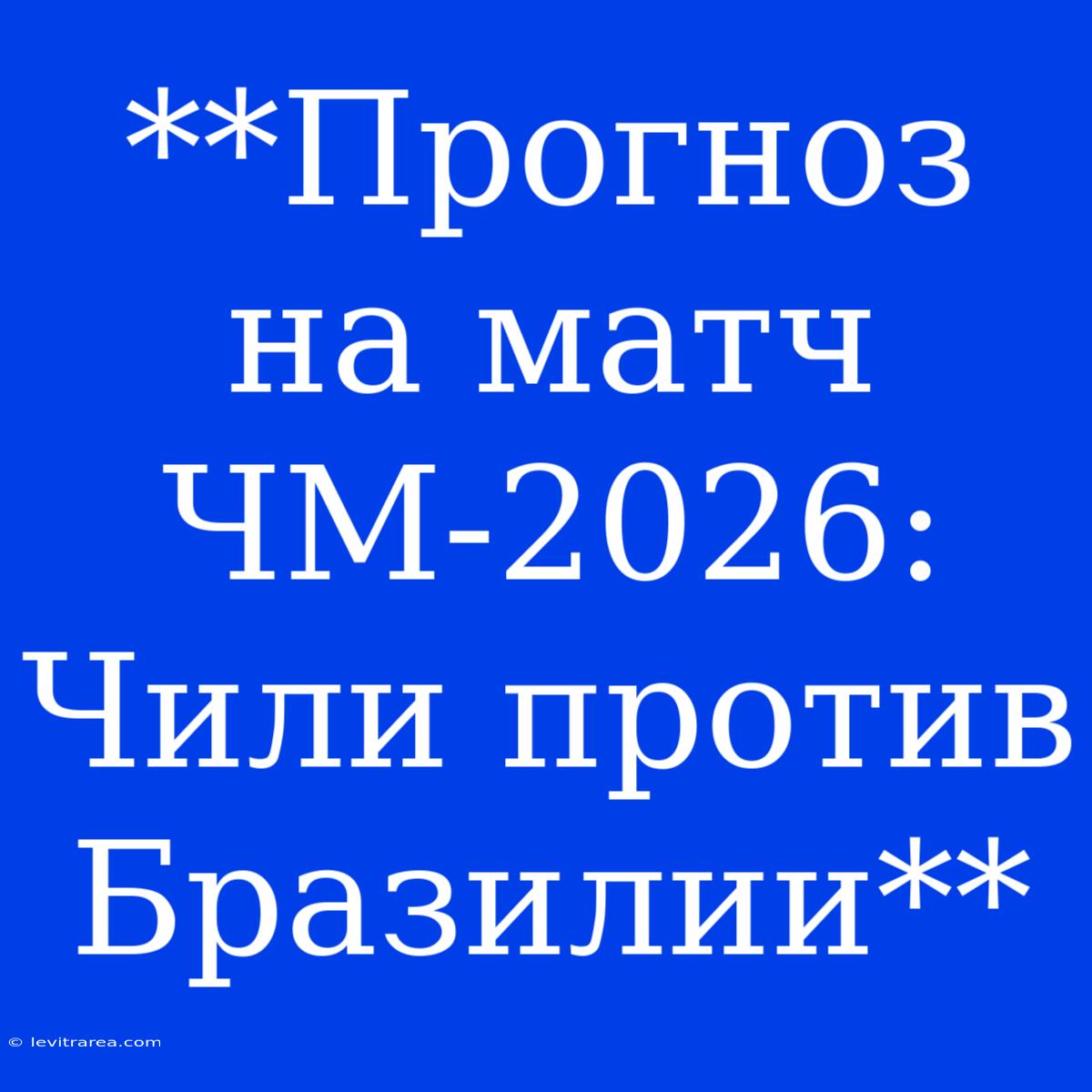 **Прогноз На Матч ЧМ-2026: Чили Против Бразилии**