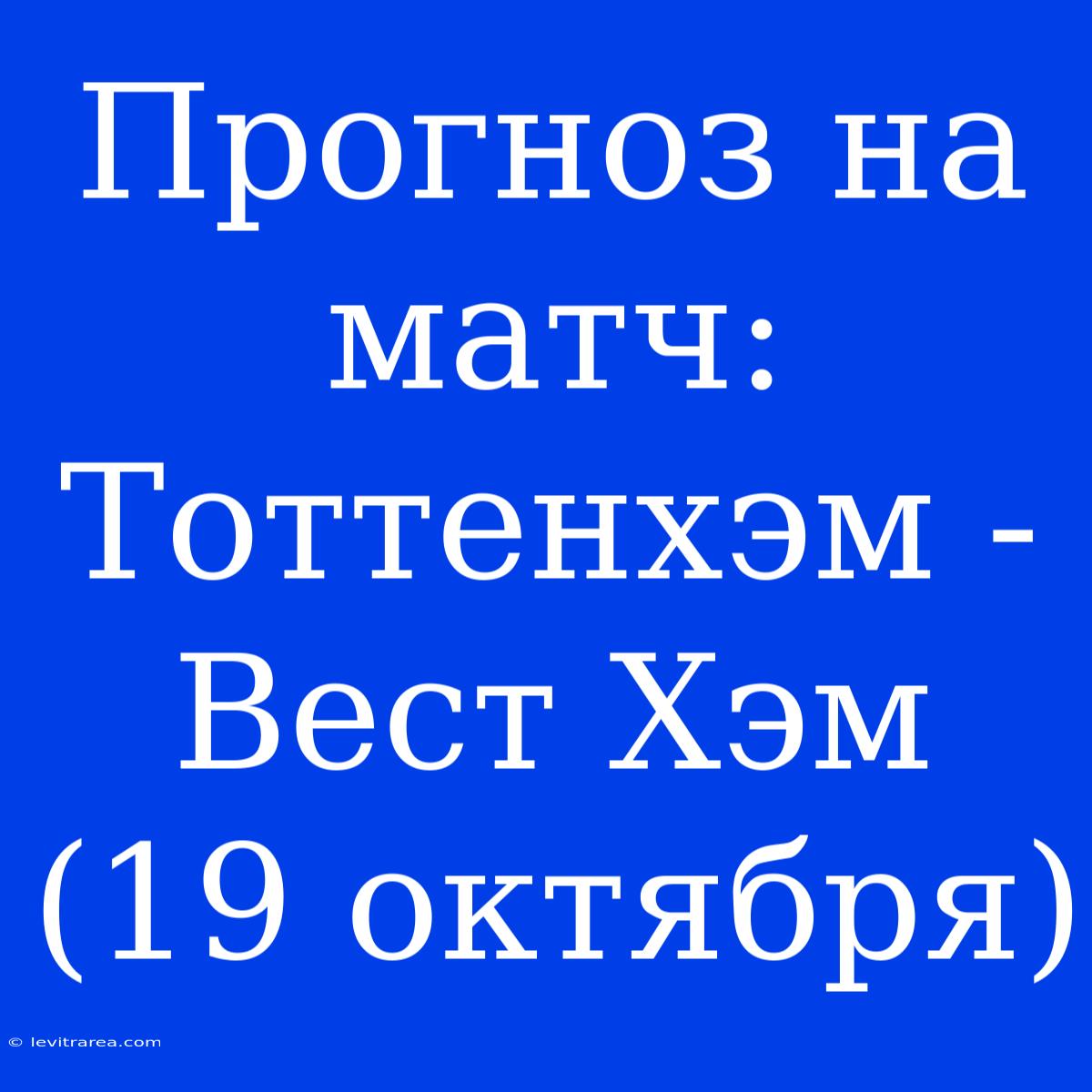 Прогноз На Матч: Тоттенхэм - Вест Хэм (19 Октября) 