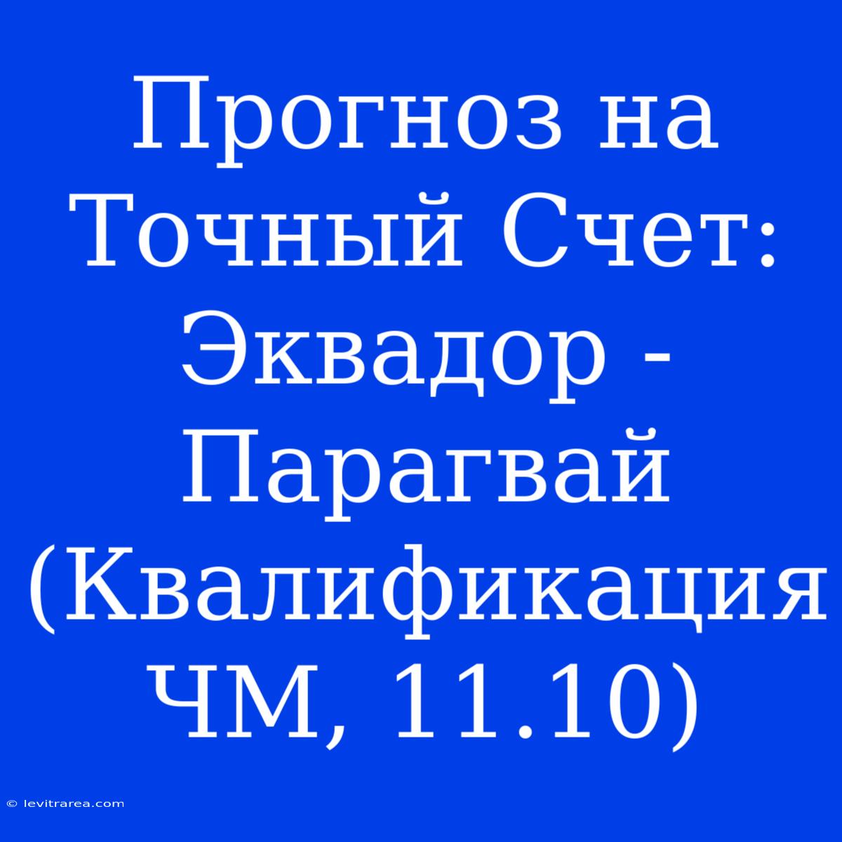 Прогноз На Точный Счет: Эквадор - Парагвай (Квалификация ЧМ, 11.10)