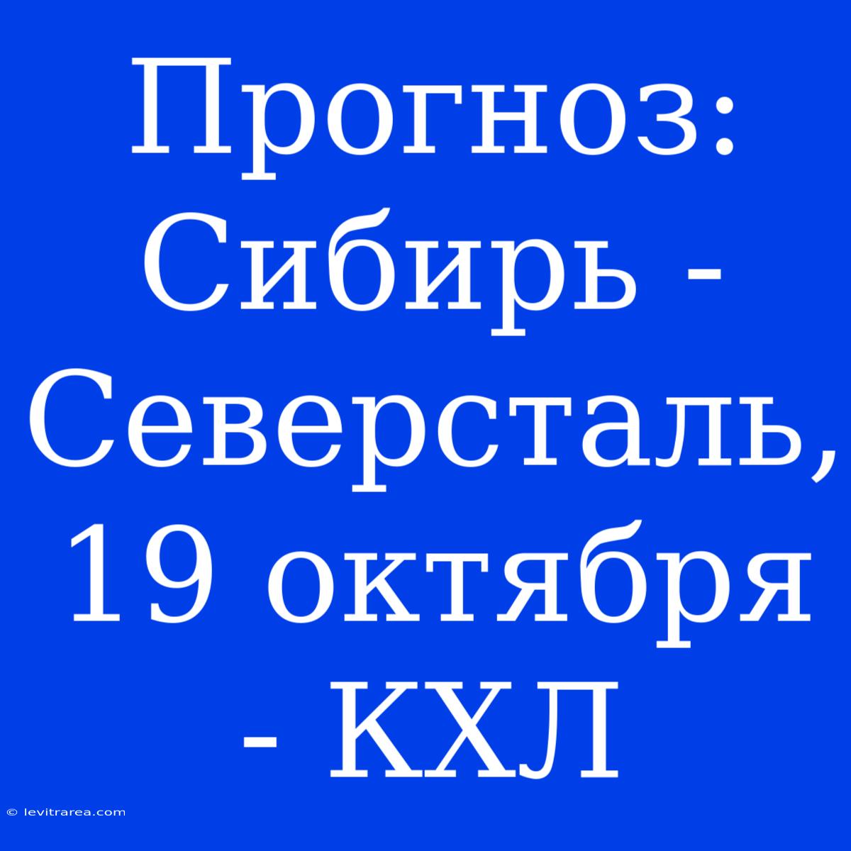 Прогноз: Сибирь - Северсталь, 19 Октября - КХЛ