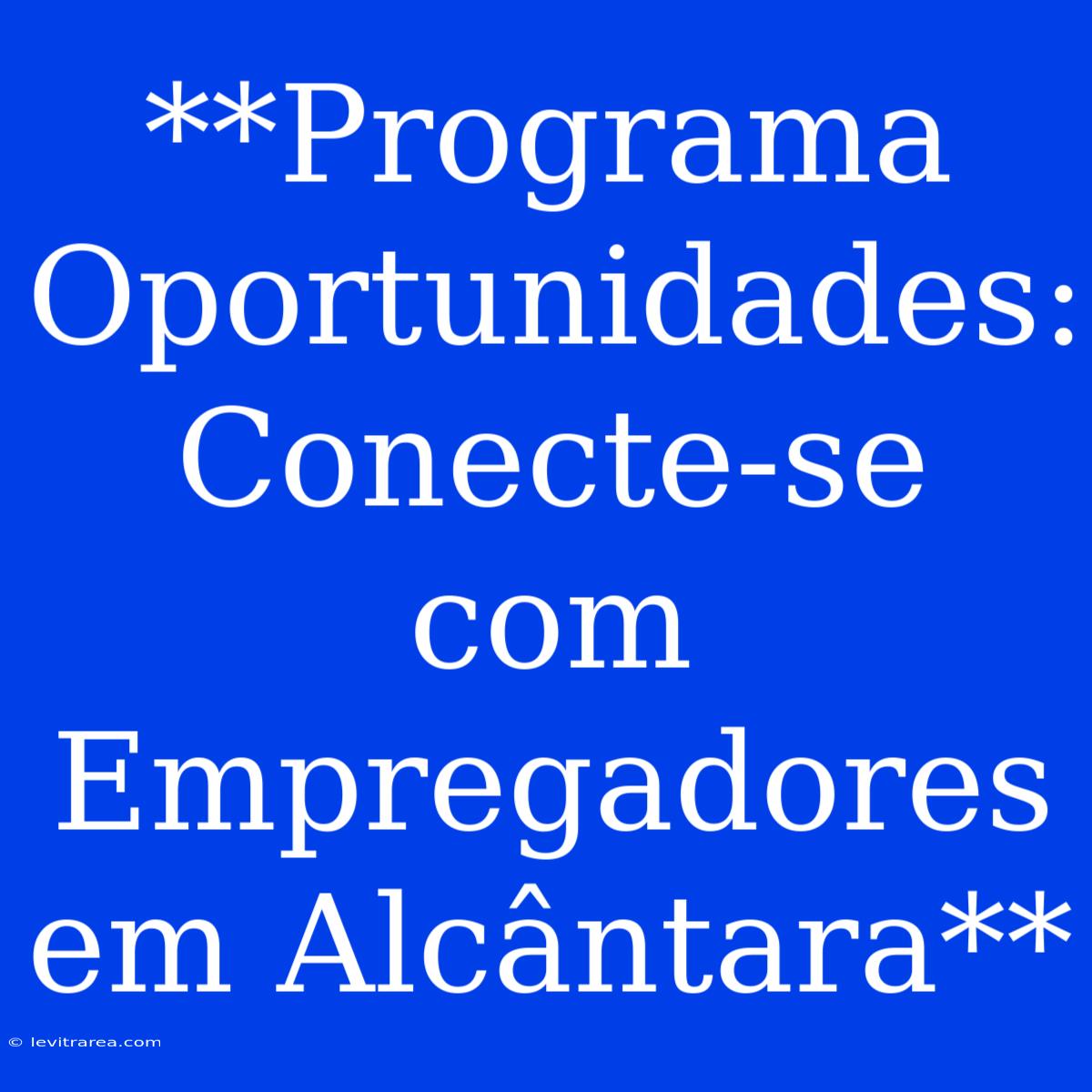 **Programa Oportunidades: Conecte-se Com Empregadores Em Alcântara**