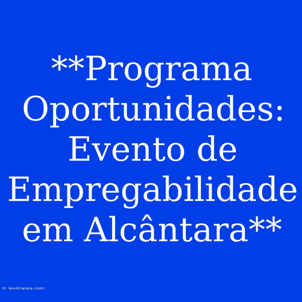 **Programa Oportunidades: Evento De Empregabilidade Em Alcântara**