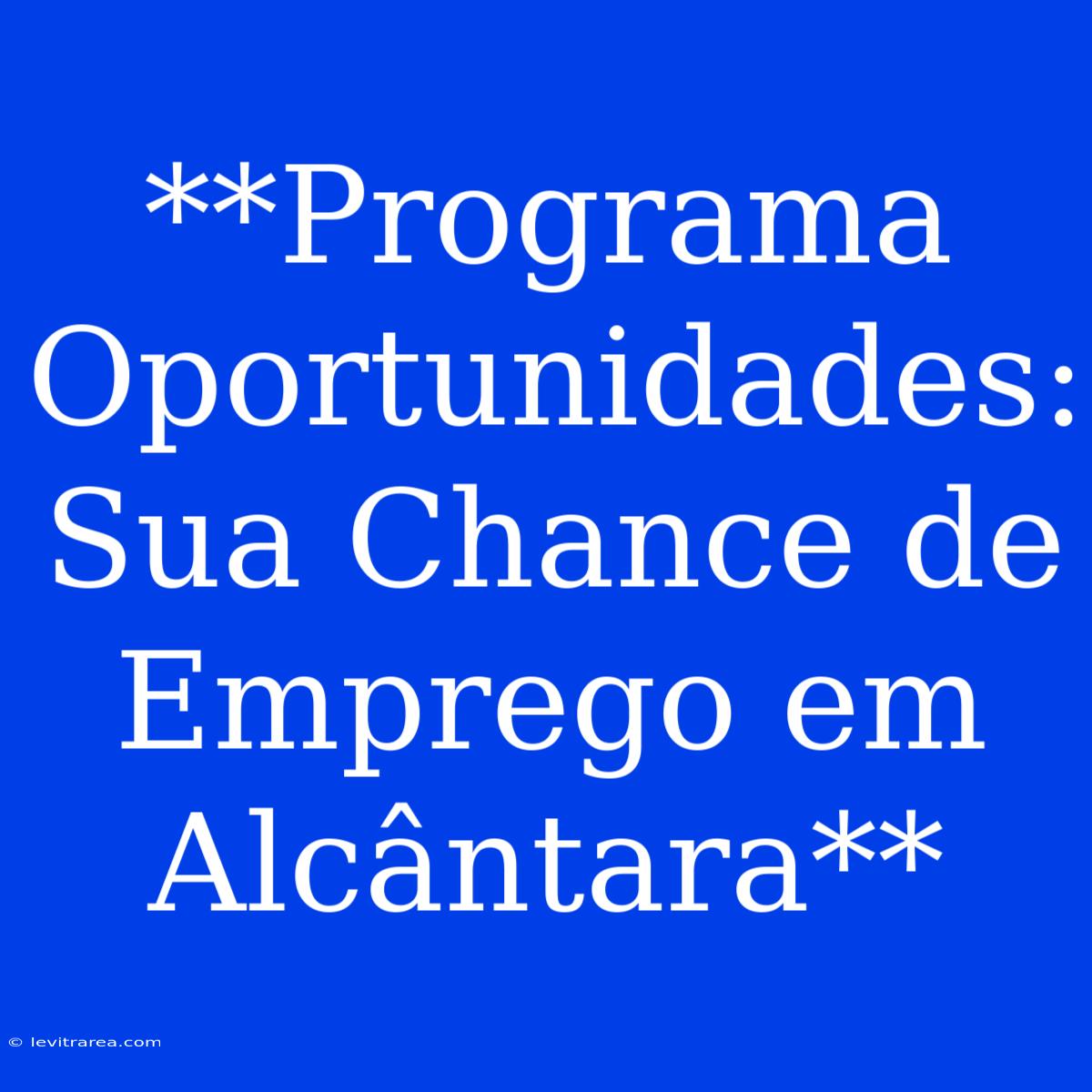 **Programa Oportunidades: Sua Chance De Emprego Em Alcântara**