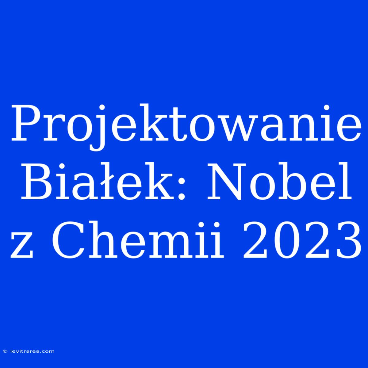 Projektowanie Białek: Nobel Z Chemii 2023